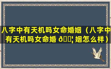 八字中有天机吗女命婚姻（八字中有天机吗女命婚 🐦 姻怎么样）